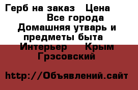 Герб на заказ › Цена ­ 5 000 - Все города Домашняя утварь и предметы быта » Интерьер   . Крым,Грэсовский